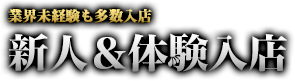 業界未経験も多数入店 新人&体験入店