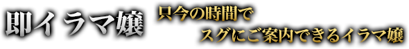 即イラマ嬢 只今の時間ですぐにご案内できるイラマ嬢